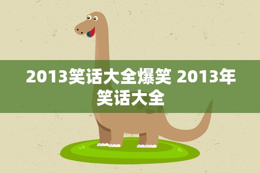2013笑话大全爆笑 2013年笑话大全