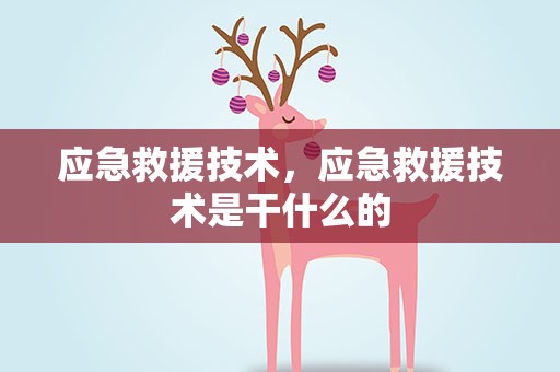 应急救援技术，应急救援技术是干什么的