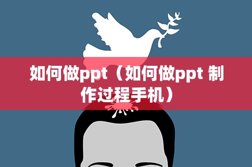 如何做ppt（如何做ppt 制作过程手机）