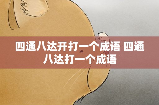 四通八达开打一个成语 四通八达打一个成语