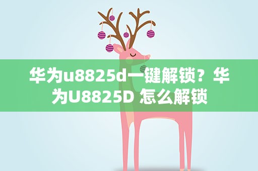 华为u8825d一键解锁？华为U8825D 怎么解锁