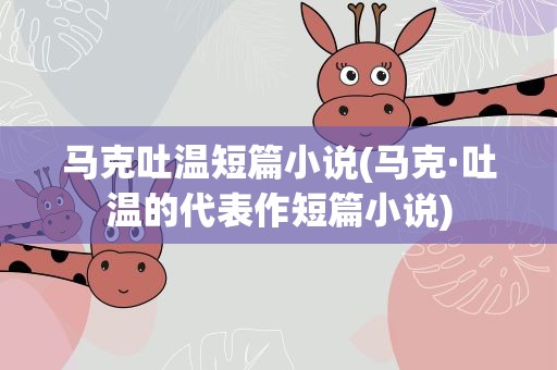 马克吐温短篇小说(马克·吐温的代表作短篇小说)