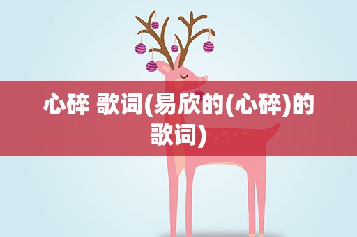 心碎 歌词(易欣的(心碎)的歌词)
