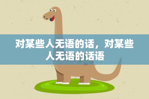 对某些人无语的话，对某些人无语的话语