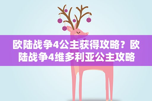 欧陆战争4公主获得攻略？欧陆战争4维多利亚公主攻略怎么拿,详细点
