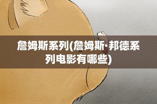 詹姆斯系列(詹姆斯·邦德系列电影有哪些)