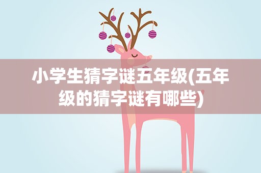 小学生猜字谜五年级(五年级的猜字谜有哪些)