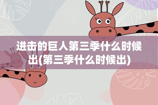 进击的巨人第三季什么时候出(第三季什么时候出)