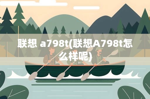 联想 a798t(联想A798t怎么样呢)