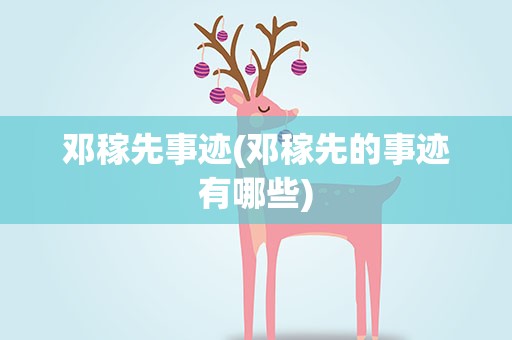 邓稼先事迹(邓稼先的事迹有哪些)