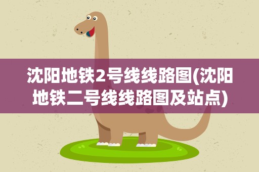 沈阳地铁2号线线路图(沈阳地铁二号线线路图及站点)