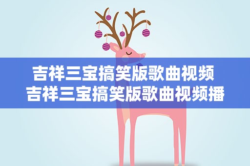 吉祥三宝搞笑版歌曲视频 吉祥三宝搞笑版歌曲视频播放
