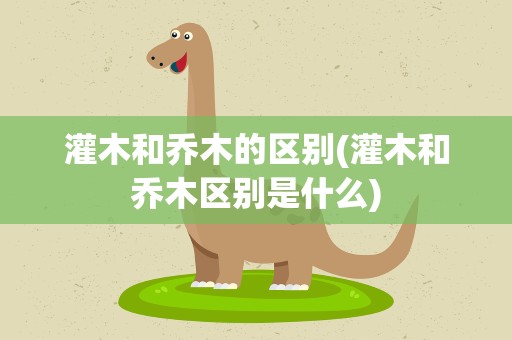 灌木和乔木的区别(灌木和乔木区别是什么)