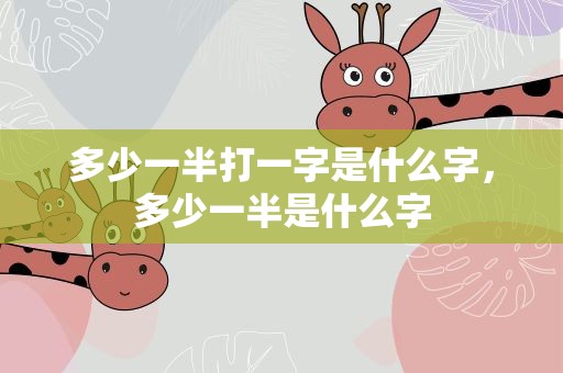 多少一半打一字是什么字，多少一半是什么字