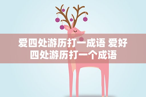 爱四处游历打一成语 爱好四处游历打一个成语