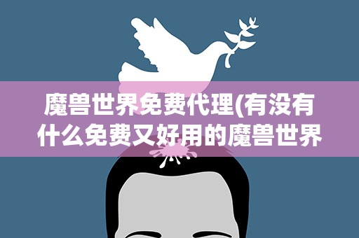 魔兽世界免费代理(有没有什么免费又好用的魔兽世界代理)