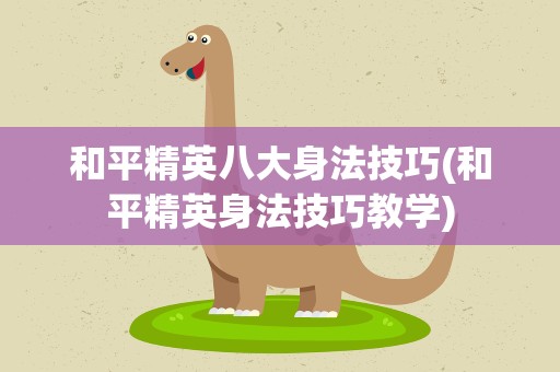 和平精英八大身法技巧(和平精英身法技巧教学)