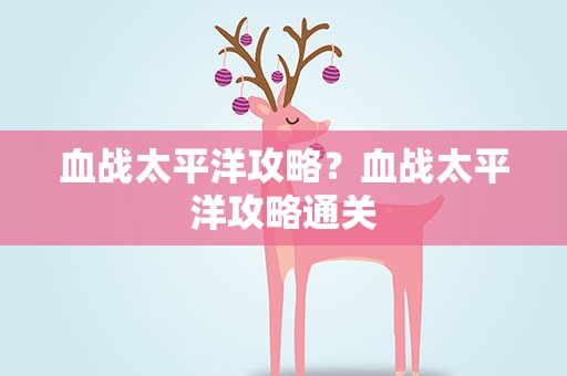 血战太平洋攻略？血战太平洋攻略通关