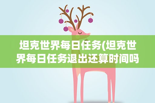 坦克世界每日任务(坦克世界每日任务退出还算时间吗)