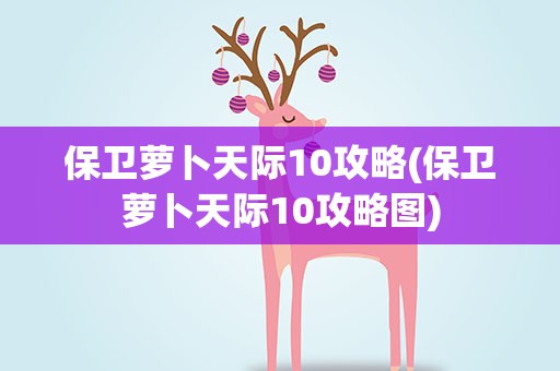 保卫萝卜天际10攻略(保卫萝卜天际10攻略图)