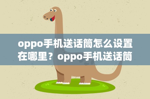 oppo手机送话筒怎么设置在哪里？oppo手机送话筒怎么设置在哪里打开
