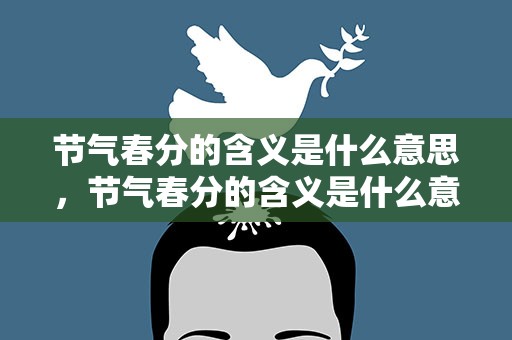 节气春分的含义是什么意思，节气春分的含义是什么意思啊