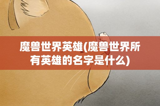 魔兽世界英雄(魔兽世界所有英雄的名字是什么)