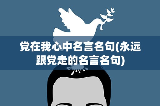 党在我心中名言名句(永远跟党走的名言名句)