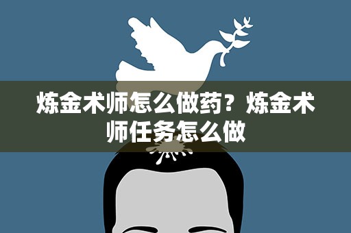 炼金术师怎么做药？炼金术师任务怎么做