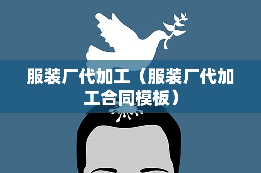 服装厂代加工（服装厂代加工合同模板）