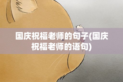 国庆祝福老师的句子(国庆祝福老师的语句)