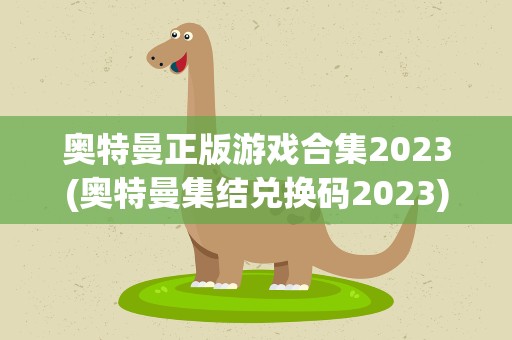 奥特曼正版游戏合集2023(奥特曼集结兑换码2023)