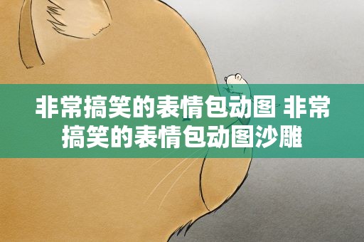 非常搞笑的表情包动图 非常搞笑的表情包动图沙雕