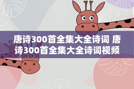 唐诗300首全集大全诗词 唐诗300首全集大全诗词视频