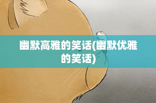 幽默高雅的笑话(幽默优雅的笑话)