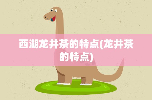 西湖龙井茶的特点(龙井茶的特点)