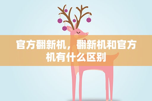 官方翻新机，翻新机和官方机有什么区别