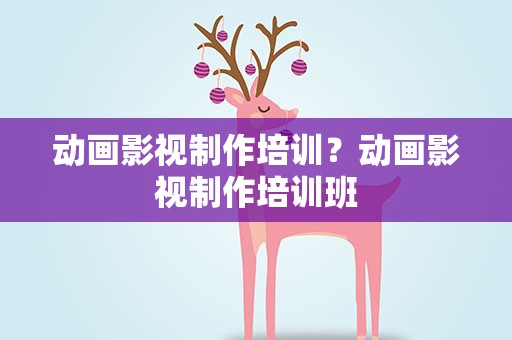 动画影视制作培训？动画影视制作培训班