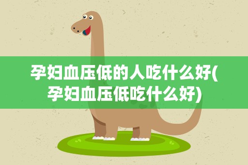 孕妇血压低的人吃什么好(孕妇血压低吃什么好)