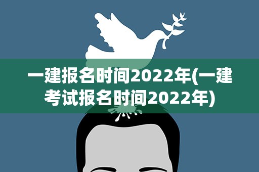 一建报名时间2022年(一建考试报名时间2022年)