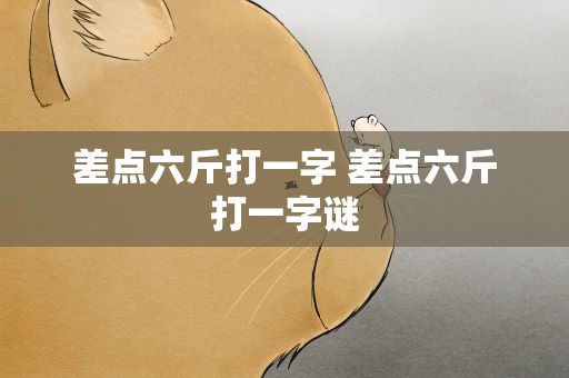 差点六斤打一字 差点六斤打一字谜