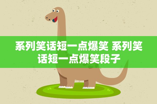 系列笑话短一点爆笑 系列笑话短一点爆笑段子