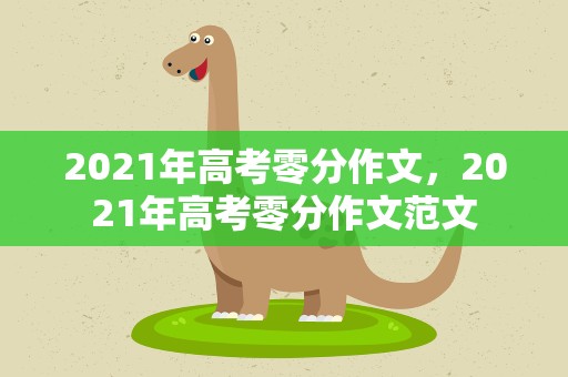 2021年高考零分作文，2021年高考零分作文范文