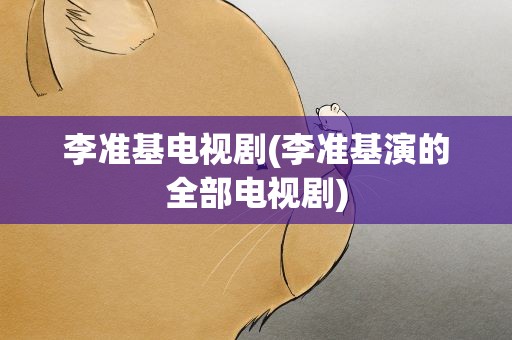 李准基电视剧(李准基演的全部电视剧)