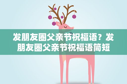 发朋友圈父亲节祝福语？发朋友圈父亲节祝福语简短
