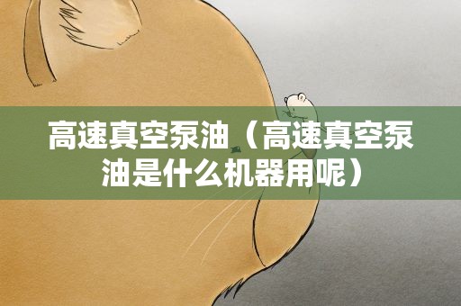 高速真空泵油（高速真空泵油是什么机器用呢）