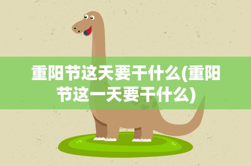 重阳节这天要干什么(重阳节这一天要干什么)