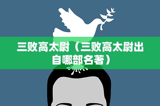 三败高太尉（三败高太尉出自哪部名著）