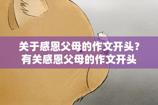 关于感恩父母的作文开头？有关感恩父母的作文开头