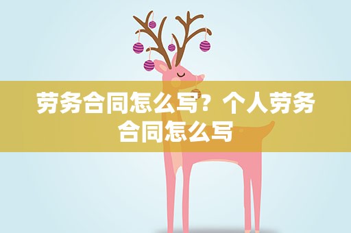 劳务合同怎么写？个人劳务合同怎么写